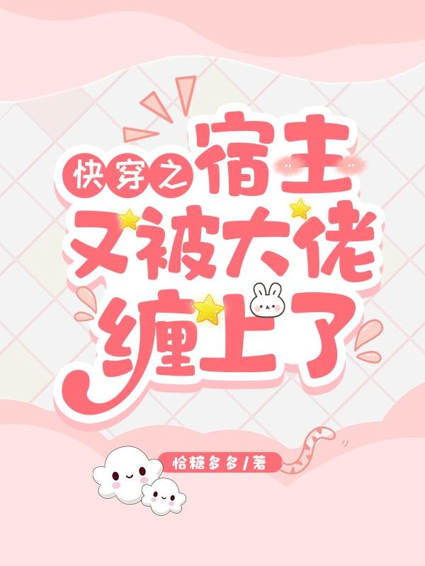 快穿之宿主他又把大佬拐走了小说